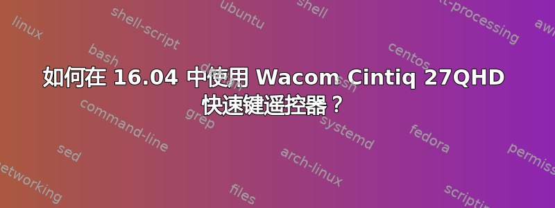 如何在 16.04 中使用 Wacom Cintiq 27QHD 快速键遥控器？