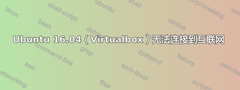 Ubuntu 16.04（Virtualbox）无法连接到互联网