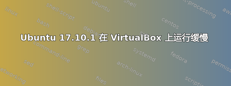 Ubuntu 17.10.1 在 VirtualBox 上运行缓慢