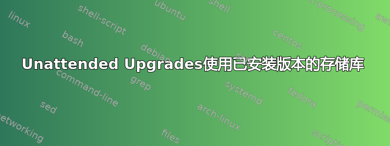 Unattended Upgrades使用已安装版本的存储库