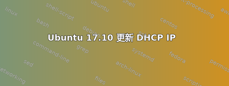 Ubuntu 17.10 更新 DHCP IP 