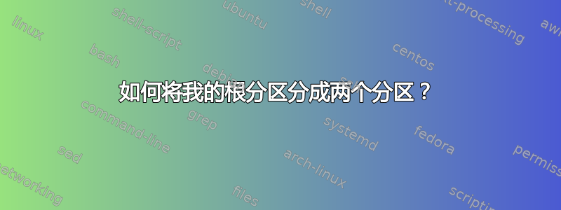 如何将我的根分区分成两个分区？