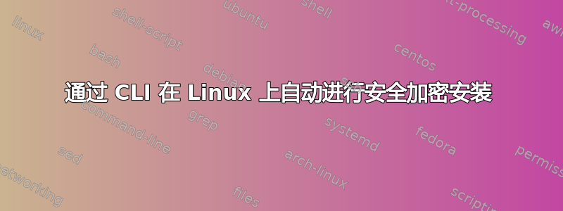 通过 CLI 在 Linux 上自动进行安全加密安装