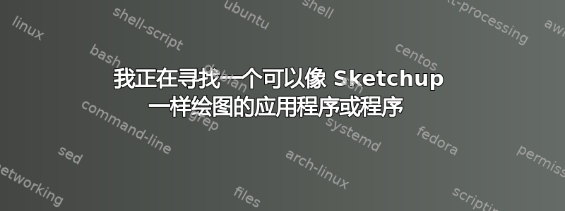 我正在寻找一个可以像 Sketchup 一样绘图的应用程序或程序 