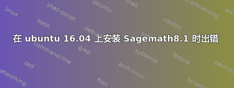 在 ubuntu 16.04 上安装 Sagemath8.1 时出错