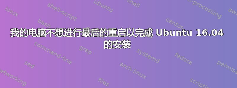 我的电脑不想进行最后的重启以完成 Ubuntu 16.04 的安装