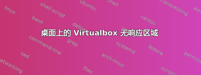 桌面上的 Virtualbox 无响应区域