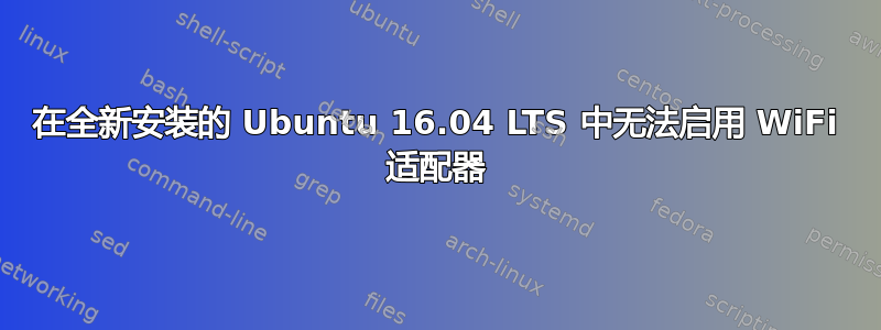 在全新安装的 Ubuntu 16.04 LTS 中无法启用 WiFi 适配器