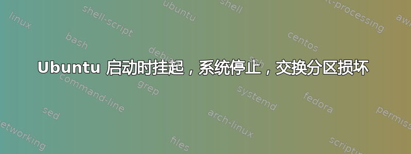 Ubuntu 启动时挂起，系统停止，交换分区损坏