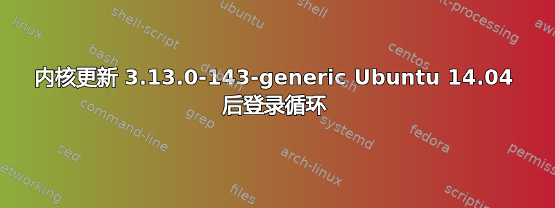 内核更新 3.13.0-143-generic Ubuntu 14.04 后登录循环