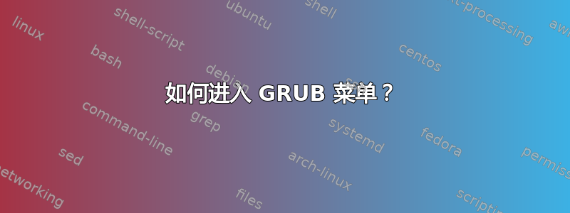 如何进入 GRUB 菜单？