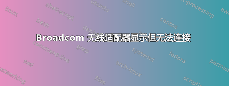 Broadcom 无线适配器显示但无法连接