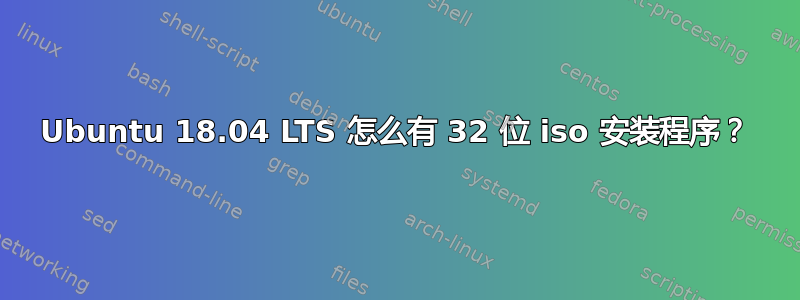 Ubuntu 18.04 LTS 怎么有 32 位 iso 安装程序？