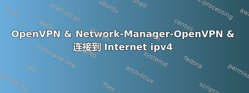 OpenVPN & Network-Manager-OpenVPN & 连接到 Internet ipv4