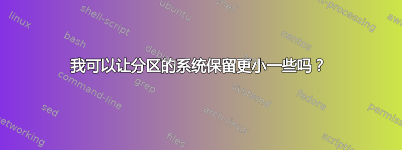 我可以让分区的系统保留更小一些吗？