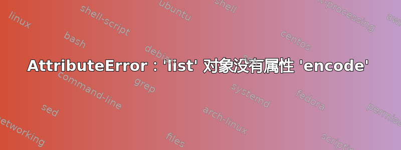 AttributeError：'list' 对象没有属性 'encode'