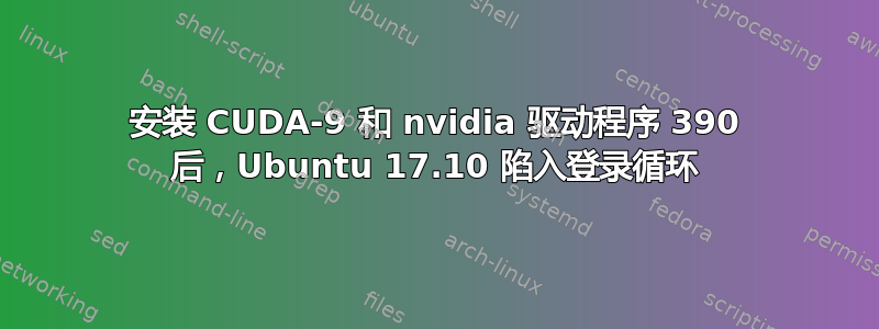 安装 CUDA-9 和 nvidia 驱动程序 390 后，Ubuntu 17.10 陷入登录循环