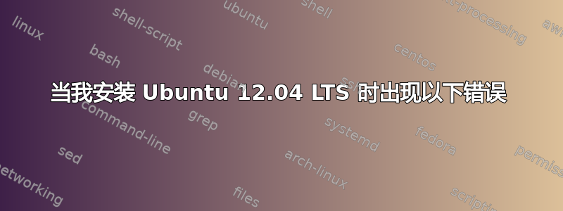 当我安装 Ubuntu 12.04 LTS 时出现以下错误