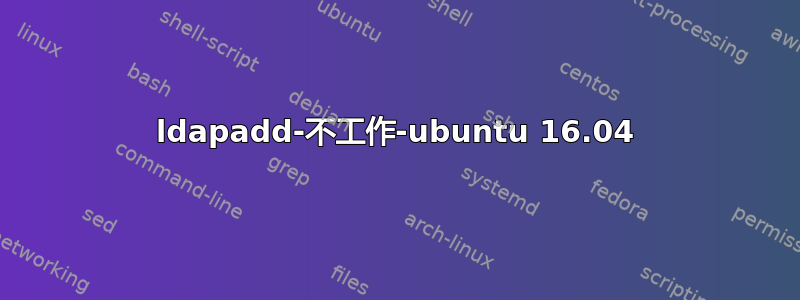 ldapadd-不工作-ubuntu 16.04