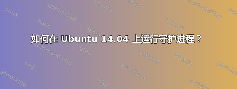 如何在 Ubuntu 14.04 上运行守护进程？