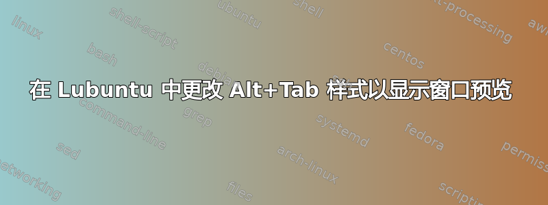 在 Lubuntu 中更改 Alt+Tab 样式以显示窗口预览