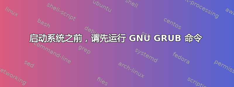 启动系统之前，请先运行 GNU GRUB 命令