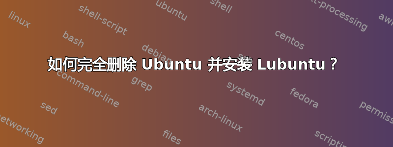 如何完全删除 Ubuntu 并安装 Lubuntu？