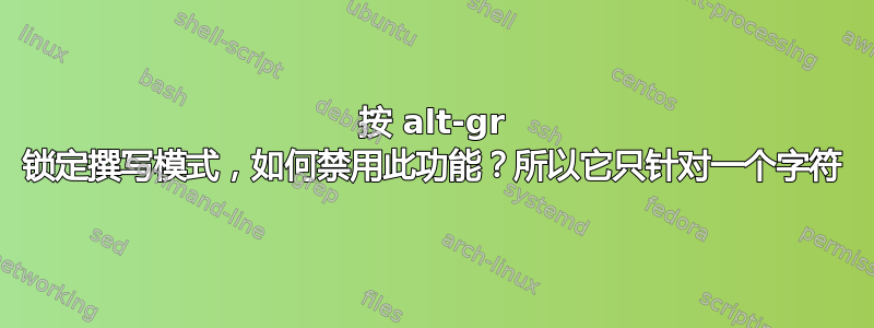 按 alt-gr 锁定撰写模式，如何禁用此功能？所以它只针对一个字符