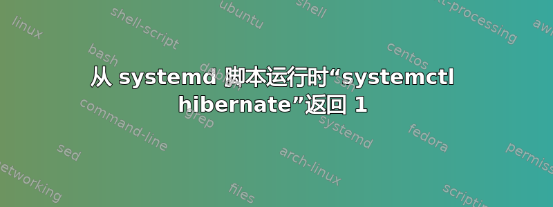 从 systemd 脚本运行时“systemctl hibernate”返回 1