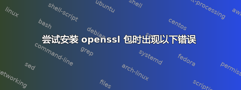 尝试安装 openssl 包时出现以下错误