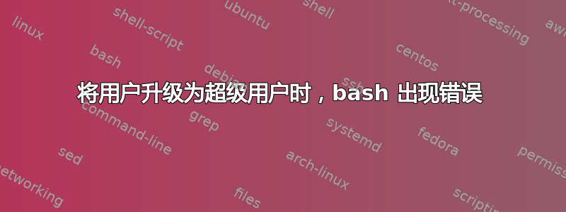 将用户升级为超级用户时，bash 出现错误