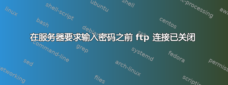 在服务器要求输入密码之前 ftp 连接已关闭