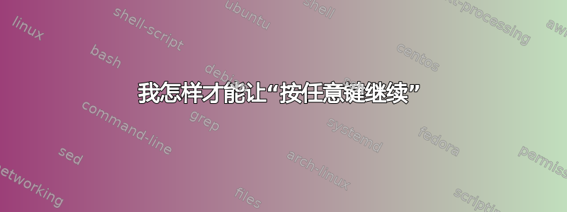 我怎样才能让“按任意键继续”