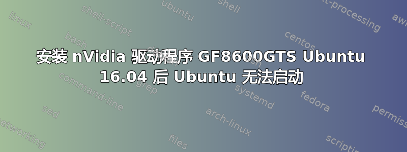 安装 nVidia 驱动程序 GF8600GTS Ubuntu 16.04 后 Ubuntu 无法启动