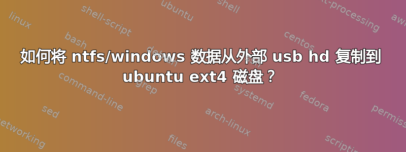 如何将 ntfs/windows 数据从外部 usb hd 复制到 ubuntu ext4 磁盘？