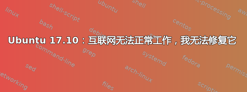 Ubuntu 17.10：互联网无法正常工作，我无法修复它