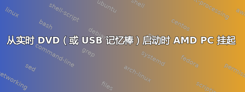 从实时 DVD（或 USB 记忆棒）启动时 AMD PC 挂起