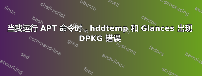 当我运行 APT 命令时，hddtemp 和 Glances 出现 DPKG 错误