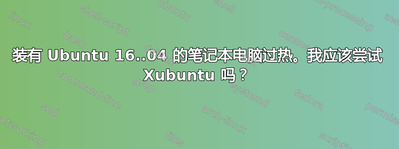 装有 Ubuntu 16..04 的笔记本电脑过热。我应该尝试 Xubuntu 吗？