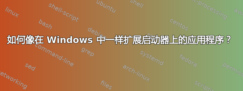 如何像在 Windows 中一样扩展启动器上的应用程序？