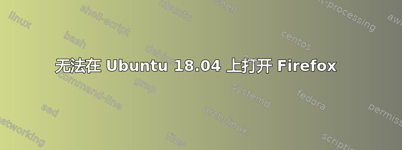 无法在 Ubuntu 18.04 上打开 Firefox 