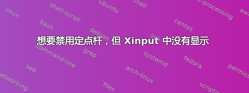 想要禁用定点杆，但 Xinput 中没有显示