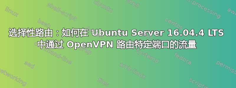 选择性路由：如何在 Ubuntu Server 16.04.4 LTS 中通过 OpenVPN 路由特定端口的流量