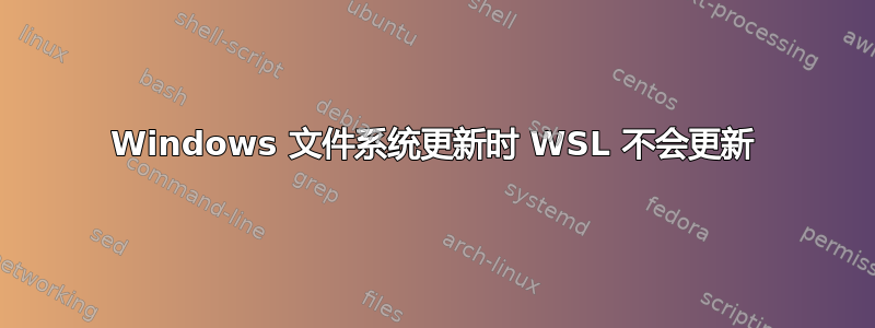 Windows 文件系统更新时 WSL 不会更新