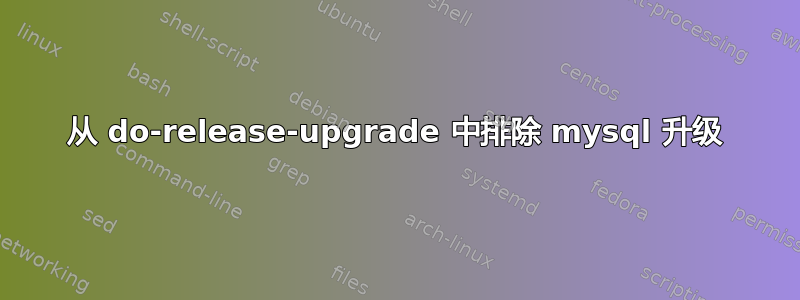 从 do-release-upgrade 中排除 mysql 升级