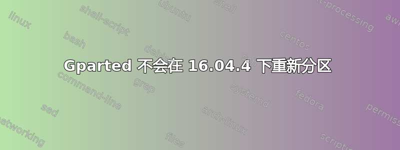 Gparted 不会在 16.04.4 下重新分区