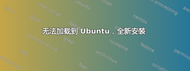 无法加载到 Ubuntu，全新安装