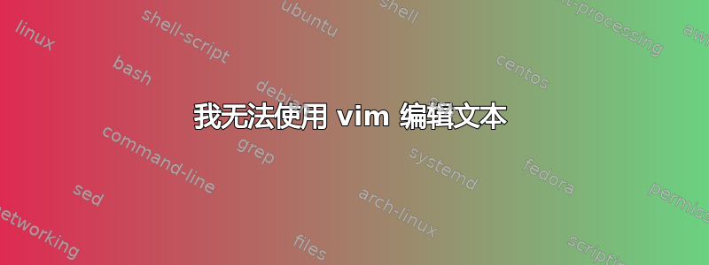 我无法使用 vim 编辑文本