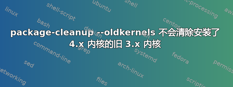 package-cleanup --oldkernels 不会清除安装了 4.x 内核的旧 3.x 内核