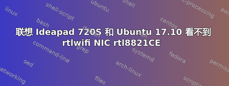 联想 Ideapad 720S 和 Ubuntu 17.10 看不到 rtlwifi NIC rtl8821CE 